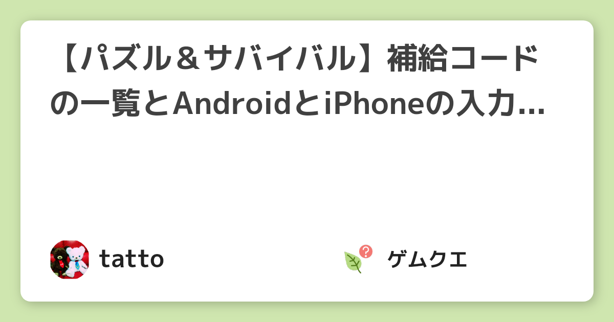 【パズル＆サバイバル】補給コードの一覧とAndroidとiPhoneの入力方法は？【2022年9月最新】 | パズル＆サバイバルのQ&A