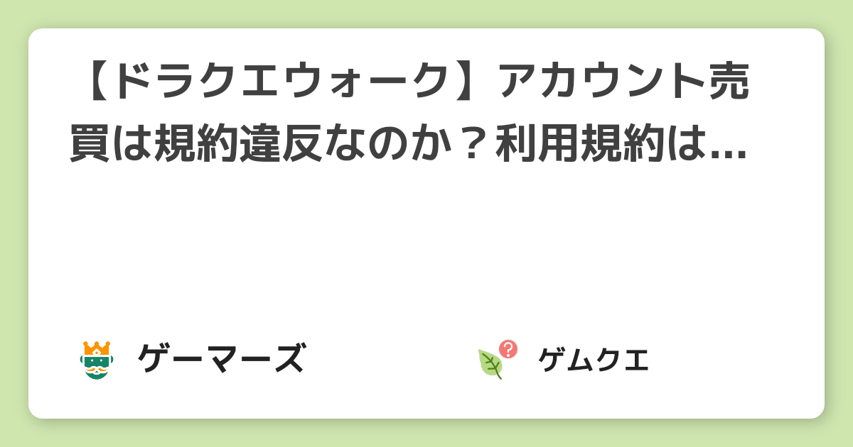 【ドラクエウォーク】アカウント売買は規約違反なのか？利用規約はどうなっている？ | ドラゴンクエストウォークのQ&A