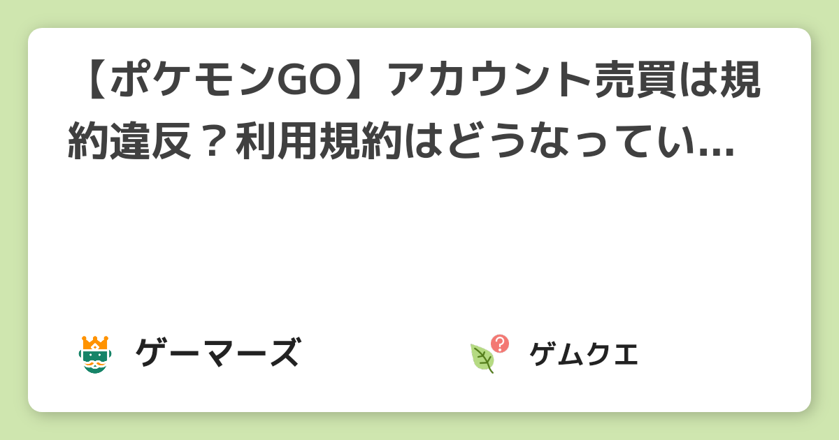 【ポケモンGO】アカウント売買は規約違反？利用規約はどうなっているのか？ | ポケモン GOのQ&A